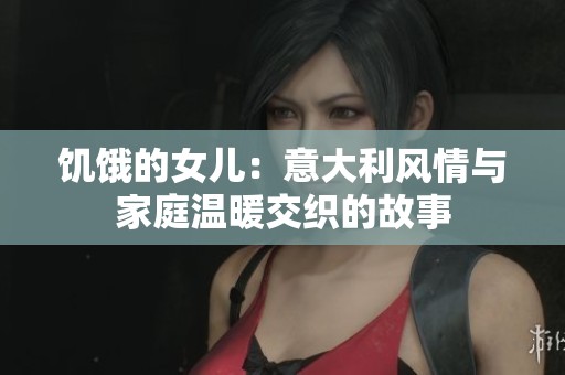 饥饿的女儿：意大利风情与家庭温暖交织的故事