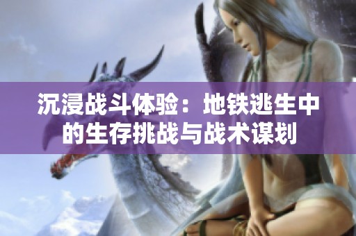 沉浸战斗体验：地铁逃生中的生存挑战与战术谋划