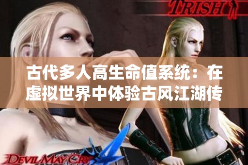 古代多人高生命值系统：在虚拟世界中体验古风江湖传奇