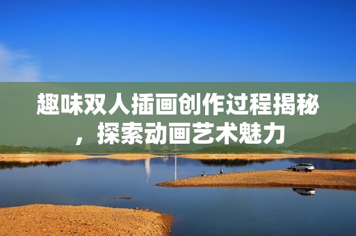 趣味双人插画创作过程揭秘，探索动画艺术魅力