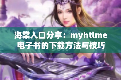 海棠入口分享：myhtlme电子书的下载方法与技巧