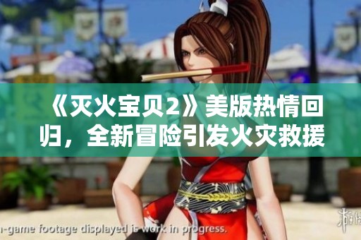 《灭火宝贝2》美版热情回归，全新冒险引发火灾救援热潮