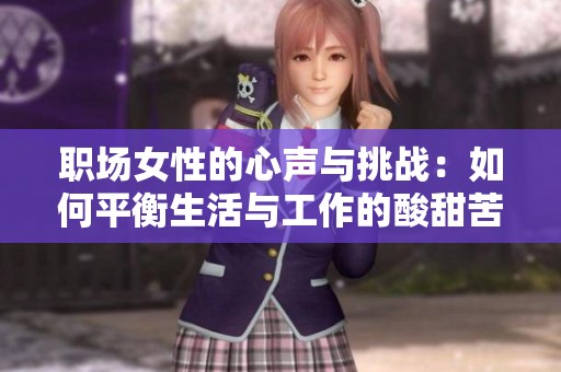 职场女性的心声与挑战：如何平衡生活与工作的酸甜苦辣