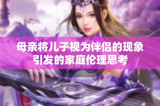 母亲将儿子视为伴侣的现象引发的家庭伦理思考
