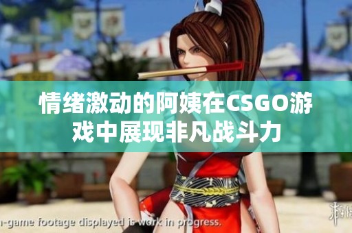 情绪激动的阿姨在CSGO游戏中展现非凡战斗力