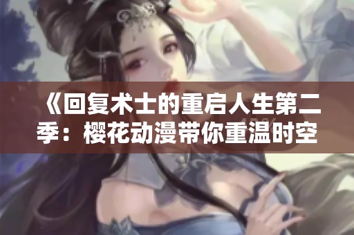 《回复术士的重启人生第二季：樱花动漫带你重温时空冒险》