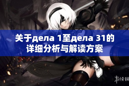 关于дела 1至дела 31的详细分析与解读方案