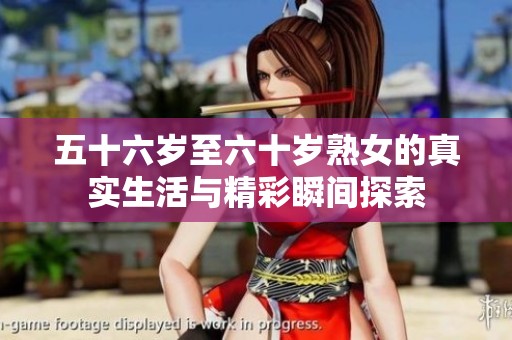 五十六岁至六十岁熟女的真实生活与精彩瞬间探索