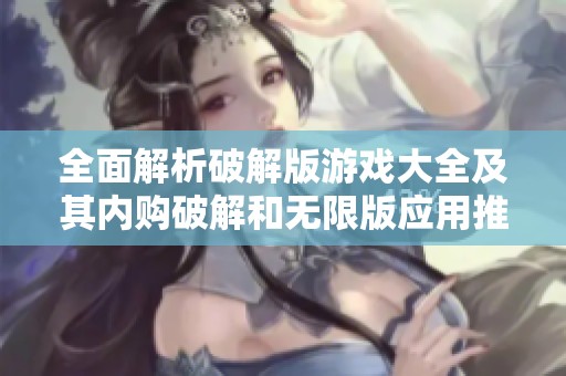 全面解析破解版游戏大全及其内购破解和无限版应用推荐