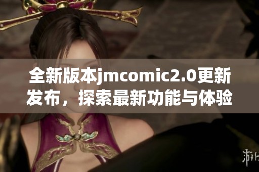 全新版本jmcomic2.0更新发布，探索最新功能与体验