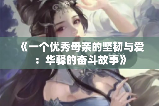 《一个优秀母亲的坚韧与爱：华驿的奋斗故事》