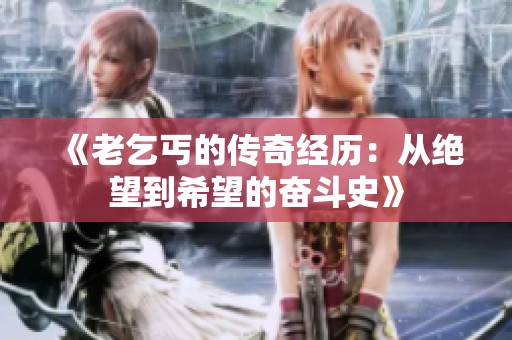 《老乞丐的传奇经历：从绝望到希望的奋斗史》