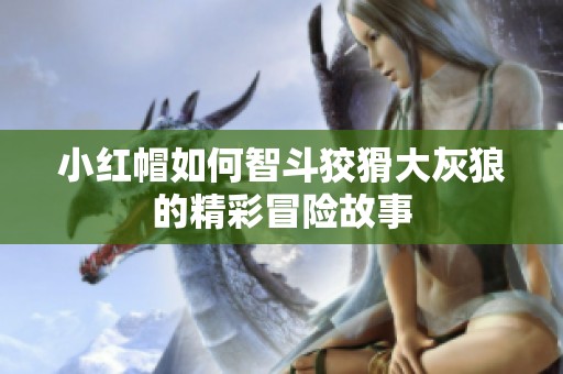 小红帽如何智斗狡猾大灰狼的精彩冒险故事