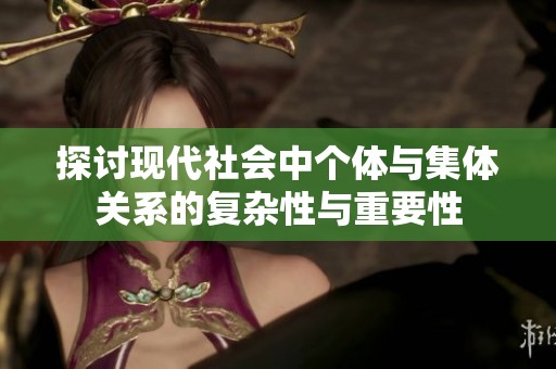 探讨现代社会中个体与集体关系的复杂性与重要性