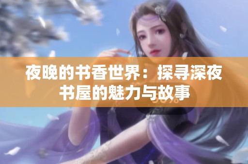 夜晚的书香世界：探寻深夜书屋的魅力与故事