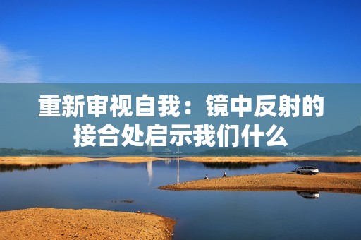 重新审视自我：镜中反射的接合处启示我们什么