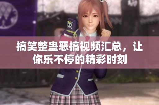 搞笑整蛊恶搞视频汇总，让你乐不停的精彩时刻