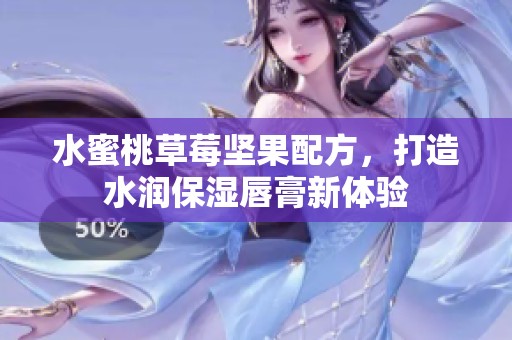 水蜜桃草莓坚果配方，打造水润保湿唇膏新体验