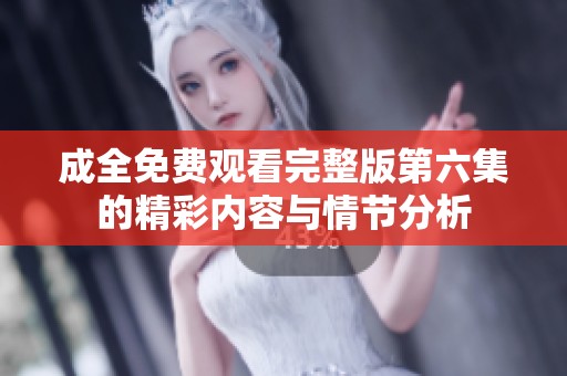 成全免费观看完整版第六集的精彩内容与情节分析