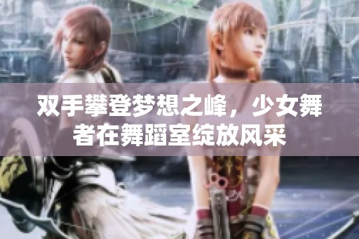双手攀登梦想之峰，少女舞者在舞蹈室绽放风采