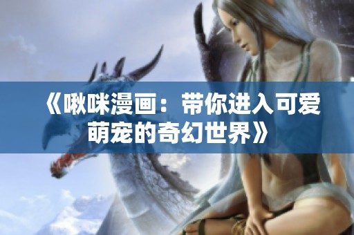 《啾咪漫画：带你进入可爱萌宠的奇幻世界》