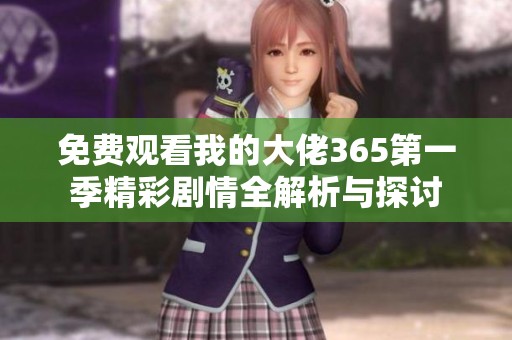 免费观看我的大佬365第一季精彩剧情全解析与探讨