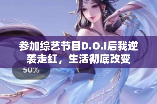 参加综艺节目D.O.I后我逆袭走红，生活彻底改变