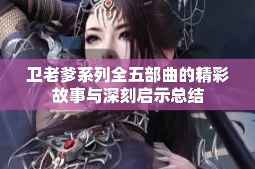 卫老爹系列全五部曲的精彩故事与深刻启示总结