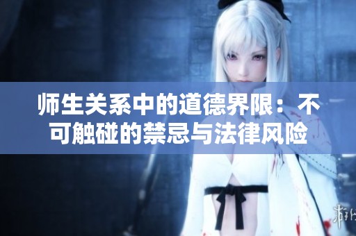 师生关系中的道德界限：不可触碰的禁忌与法律风险