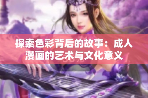 探索色彩背后的故事：成人漫画的艺术与文化意义