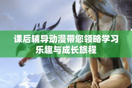 课后辅导动漫带您领略学习乐趣与成长旅程