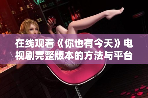 在线观看《你也有今天》电视剧完整版本的方法与平台推荐