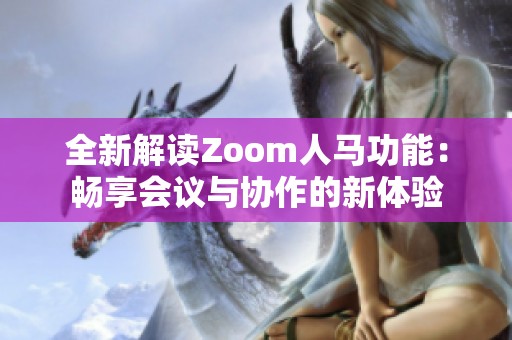 全新解读Zoom人马功能：畅享会议与协作的新体验