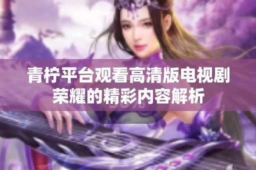 青柠平台观看高清版电视剧荣耀的精彩内容解析