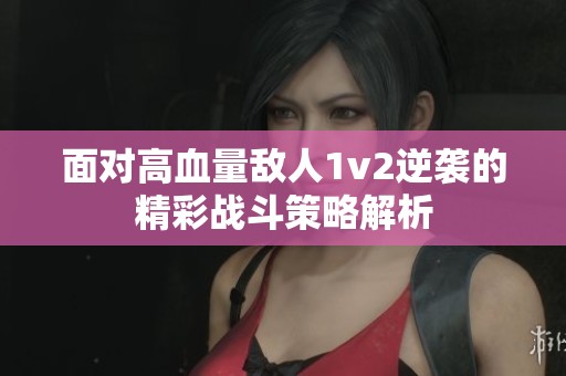 面对高血量敌人1v2逆袭的精彩战斗策略解析