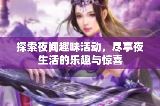 探索夜间趣味活动，尽享夜生活的乐趣与惊喜
