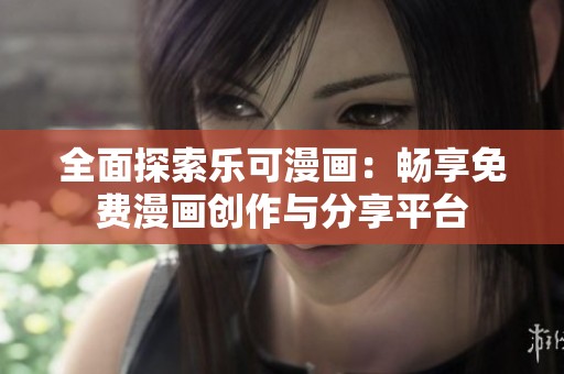 全面探索乐可漫画：畅享免费漫画创作与分享平台