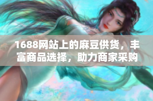 1688网站上的麻豆供货，丰富商品选择，助力商家采购