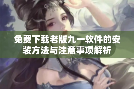 免费下载老版九一软件的安装方法与注意事项解析