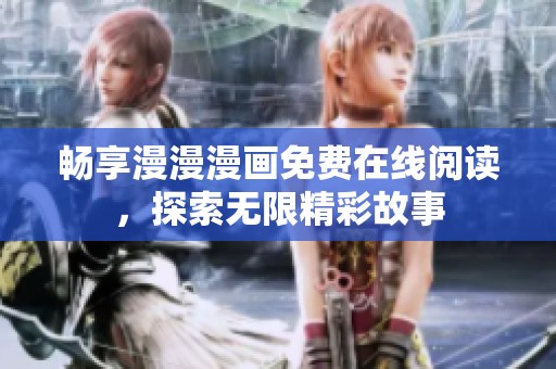 畅享漫漫漫画免费在线阅读，探索无限精彩故事