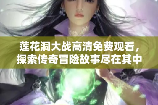 莲花洞大战高清免费观看，探索传奇冒险故事尽在其中