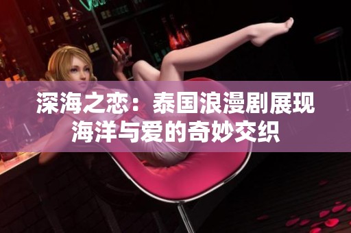 深海之恋：泰国浪漫剧展现海洋与爱的奇妙交织