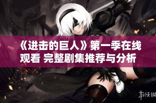 《进击的巨人》第一季在线观看 完整剧集推荐与分析