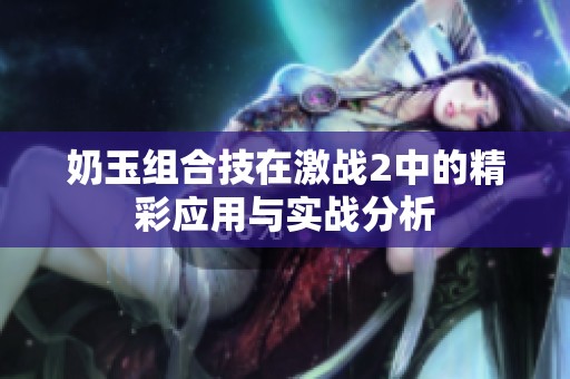 奶玉组合技在激战2中的精彩应用与实战分析