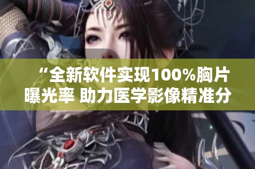 “全新软件实现100%胸片曝光率 助力医学影像精准分析”