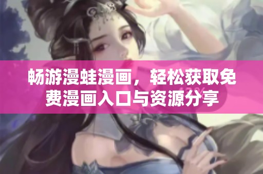 畅游漫蛙漫画，轻松获取免费漫画入口与资源分享