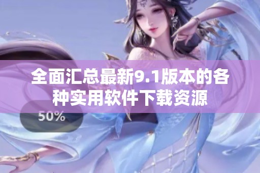 全面汇总最新9.1版本的各种实用软件下载资源