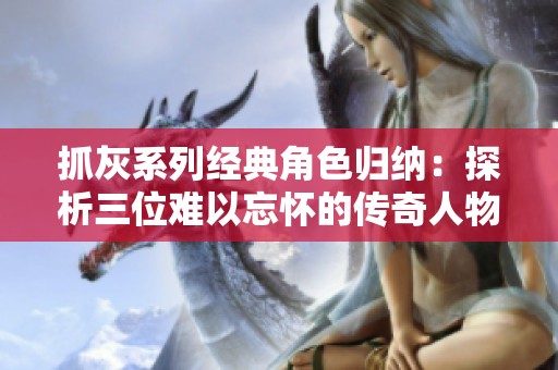 抓灰系列经典角色归纳：探析三位难以忘怀的传奇人物