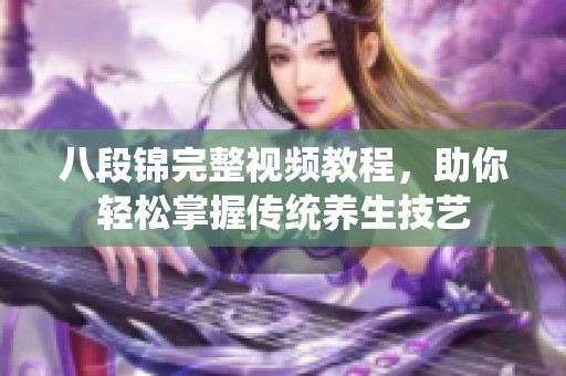 八段锦完整视频教程，助你轻松掌握传统养生技艺