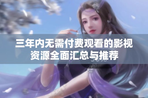 三年内无需付费观看的影视资源全面汇总与推荐
